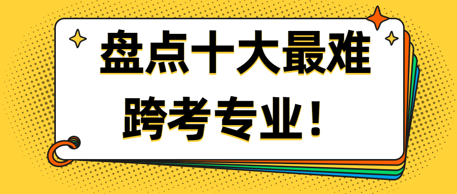 跨专业考研 | 盘点十大最难跨考专业！